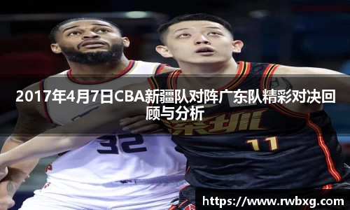 2017年4月7日CBA新疆队对阵广东队精彩对决回顾与分析