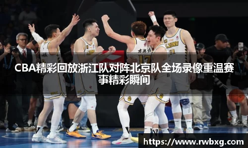CBA精彩回放浙江队对阵北京队全场录像重温赛事精彩瞬间