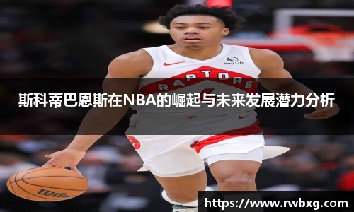 斯科蒂巴恩斯在NBA的崛起与未来发展潜力分析