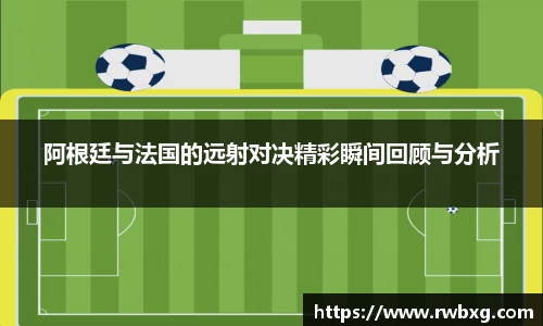 阿根廷与法国的远射对决精彩瞬间回顾与分析