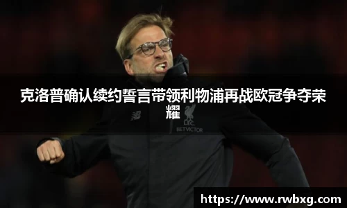 克洛普确认续约誓言带领利物浦再战欧冠争夺荣耀