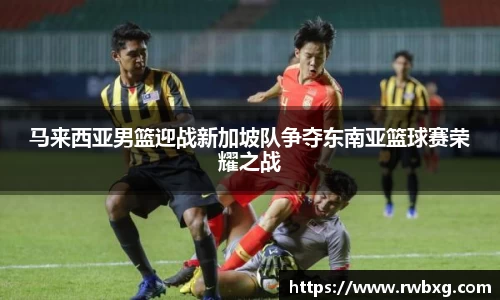 马来西亚男篮迎战新加坡队争夺东南亚篮球赛荣耀之战