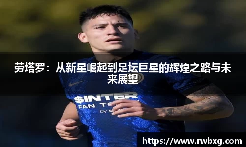 劳塔罗：从新星崛起到足坛巨星的辉煌之路与未来展望