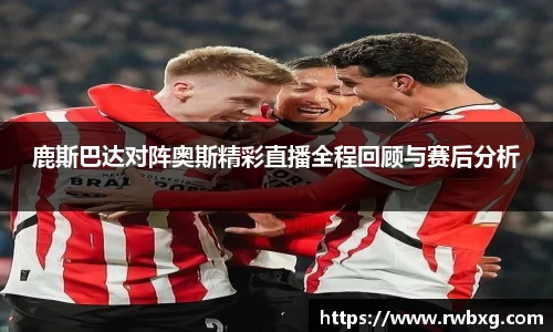 鹿斯巴达对阵奥斯精彩直播全程回顾与赛后分析